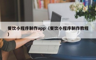 安徽餐饮小程序制作app（餐饮小程序制作教程）