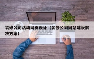 安徽装修公司活动网页设计（装修公司网站建设解决方案）