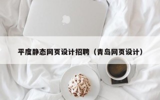 安徽平度静态网页设计招聘（青岛网页设计）
