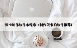 安徽贺卡制作软件小程序（制作贺卡的软件推荐）