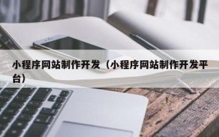安徽小程序网站制作开发（小程序网站制作开发平台）