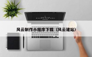 安徽风云制作小程序下载（风云建站）