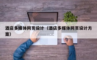 安徽酒店多媒体网页设计（酒店多媒体网页设计方案）